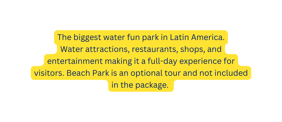 The biggest water fun park in Latin America Water attractions restaurants shops and entertainment making it a full day experience for visitors Beach Park is an optional tour and not included in the package